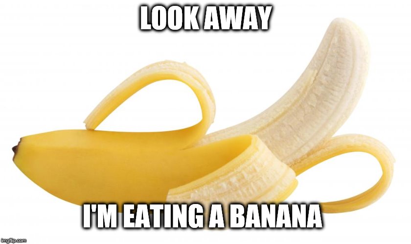 banana | LOOK AWAY; I'M EATING A BANANA | image tagged in banana | made w/ Imgflip meme maker