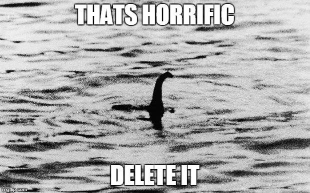 THATS HORRIFIC; DELETE IT | image tagged in monster,loch ness monster,girlfriend,annoyed,women,photos | made w/ Imgflip meme maker