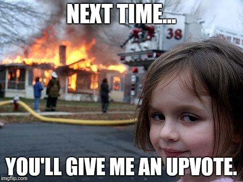 Disaster Girl Meme | NEXT TIME... YOU'LL GIVE ME AN UPVOTE. | image tagged in memes,disaster girl | made w/ Imgflip meme maker