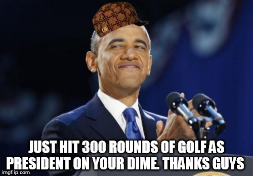 2nd Term Obama Meme | JUST HIT 300 ROUNDS OF GOLF AS PRESIDENT ON YOUR DIME. THANKS GUYS | image tagged in memes,2nd term obama,scumbag | made w/ Imgflip meme maker