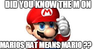 Did You Know Mario  | DID YOU KNOW THE M ON; MARIOS HAT MEANS MARIO ?? | image tagged in mario,super mario,memes,funny memes,dank meme,video games | made w/ Imgflip meme maker