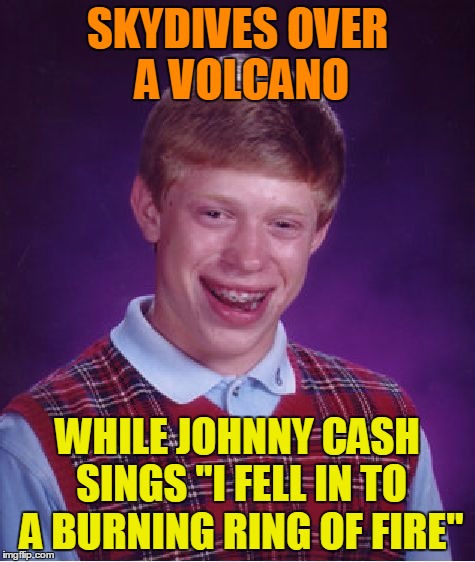Bad Luck Brian Meme | SKYDIVES OVER A VOLCANO WHILE JOHNNY CASH SINGS "I FELL IN TO A BURNING RING OF FIRE" | image tagged in memes,bad luck brian | made w/ Imgflip meme maker
