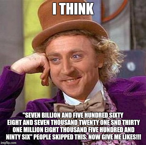 You just got dunked on!! | I THINK; "SEVEN BILLION AND FIVE HUNDRED SIXTY EIGHT AND SEVEN THOUSAND TWENTY ONE SND THIRTY ONE MILLION EIGHT THOUSAND FIVE HUNDRED AND NINTY SIX" PEOPLE SKIPPED THIS. NOW GIVE ME LIKES!!! | image tagged in memes,creepy condescending wonka | made w/ Imgflip meme maker