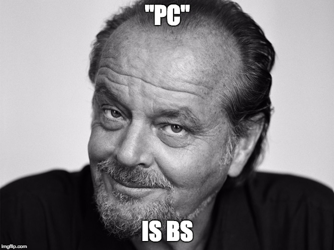 Jack Nicholson Black and White | "PC"; IS BS | image tagged in jack nicholson black and white | made w/ Imgflip meme maker