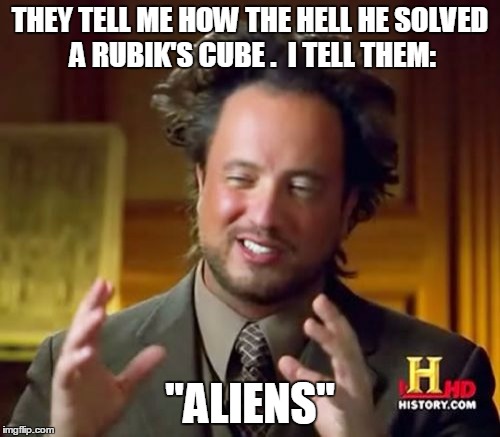 Ancient Aliens Meme | THEY TELL ME HOW THE HELL HE SOLVED A RUBIK'S CUBE . 
I TELL THEM:; "ALIENS" | image tagged in memes,ancient aliens | made w/ Imgflip meme maker