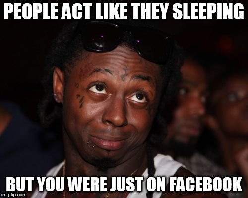 Lil Wayne |  PEOPLE ACT LIKE THEY SLEEPING; BUT YOU WERE JUST ON FACEBOOK | image tagged in memes,lil wayne | made w/ Imgflip meme maker