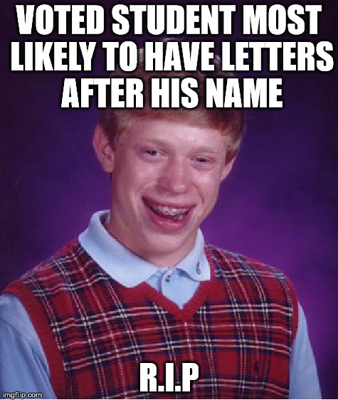 Bad Luck Brian | VOTED STUDENT MOST LIKELY TO HAVE LETTERS AFTER HIS NAME; R.I.P | image tagged in memes,bad luck brian | made w/ Imgflip meme maker