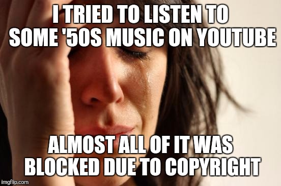 Somebody went through and made videos for Ray Charles, James Brown, Frank Sinatra, etc. and none of them are available in the US | I TRIED TO LISTEN TO SOME '50S MUSIC ON YOUTUBE; ALMOST ALL OF IT WAS BLOCKED DUE TO COPYRIGHT | image tagged in memes,first world problems,music,ray charles,james brown,frank sinatra | made w/ Imgflip meme maker