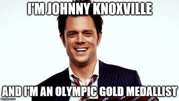 I'M JOHNNY KNOXVILLE AND I'M AN OLYMPIC GOLD MEDALLIST | made w/ Imgflip meme maker