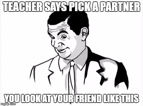 If You Know What I Mean Bean Meme | TEACHER SAYS PICK A PARTNER; YOU LOOK AT YOUR FRIEND LIKE THIS | image tagged in memes,if you know what i mean bean | made w/ Imgflip meme maker