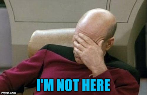 Captain Picard Facepalm Meme | I'M NOT HERE | image tagged in memes,captain picard facepalm | made w/ Imgflip meme maker