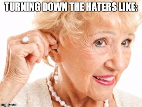 Those haters better back off | TURNING DOWN THE HATERS LIKE: | image tagged in grandma,haters,turn down for what | made w/ Imgflip meme maker