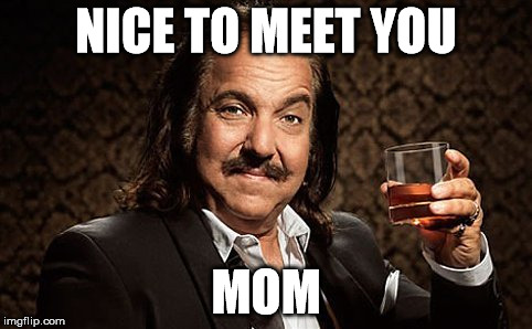 The ideal son in law!  | NICE TO MEET YOU MOM | image tagged in memes,ron jeremy | made w/ Imgflip meme maker