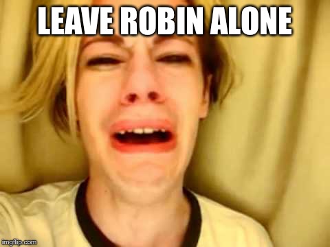 LEAVE ROBIN ALONE | made w/ Imgflip meme maker
