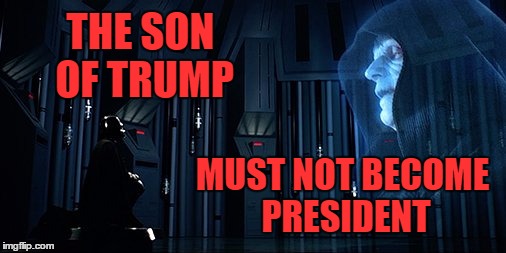 The Son of Trump | THE SON OF TRUMP; MUST NOT BECOME PRESIDENT | image tagged in vader and emperor,memes,darth vader | made w/ Imgflip meme maker