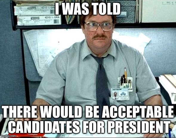 Flawed vs. corrupted and flawed | I WAS TOLD; THERE WOULD BE ACCEPTABLE CANDIDATES FOR PRESIDENT | image tagged in memes,i was told there would be | made w/ Imgflip meme maker