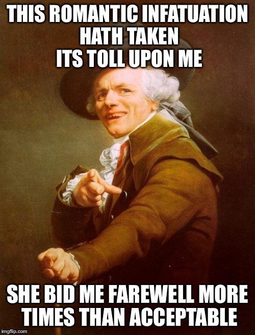 Joseph Ducreux Meme | THIS ROMANTIC INFATUATION HATH TAKEN ITS TOLL UPON ME; SHE BID ME FAREWELL MORE TIMES THAN ACCEPTABLE | image tagged in memes,joseph ducreux | made w/ Imgflip meme maker