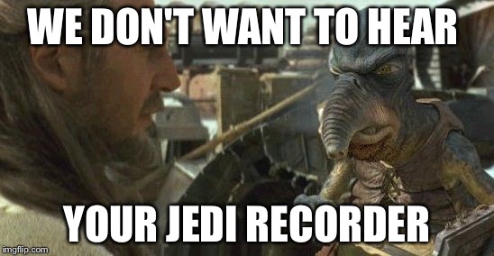 Republic credits | WE DON'T WANT TO HEAR YOUR JEDI RECORDER | image tagged in republic credits | made w/ Imgflip meme maker