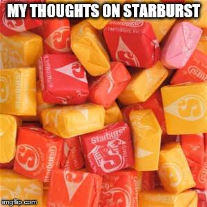 MY THOUGHTS ON STARBURST | made w/ Imgflip meme maker