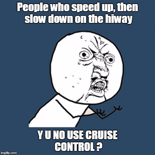 Y U No | People who speed up, then slow down on the hiway; Y U NO USE CRUISE CONTROL ? | image tagged in memes,y u no | made w/ Imgflip meme maker