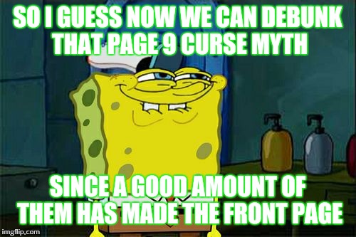 Good to see all these successful page 9 memes | SO I GUESS NOW WE CAN DEBUNK THAT PAGE 9 CURSE MYTH; SINCE A GOOD AMOUNT OF THEM HAS MADE THE FRONT PAGE | image tagged in memes,dont you squidward | made w/ Imgflip meme maker