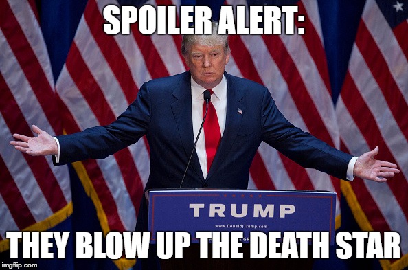 Trump Bruh | SPOILER ALERT: THEY BLOW UP THE DEATH STAR | image tagged in trump bruh | made w/ Imgflip meme maker