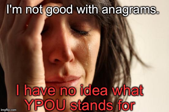 First World Problems Meme | I'm not good with anagrams. I have no idea what YPOU stands for | image tagged in memes,first world problems | made w/ Imgflip meme maker