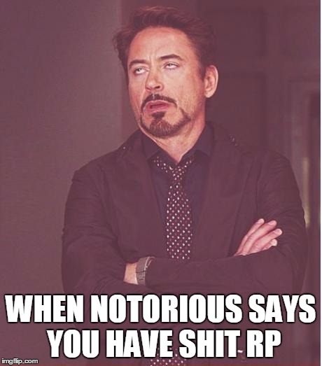 Face You Make Robert Downey Jr Meme | WHEN NOTORIOUS SAYS YOU HAVE SHIT RP | image tagged in memes,face you make robert downey jr | made w/ Imgflip meme maker