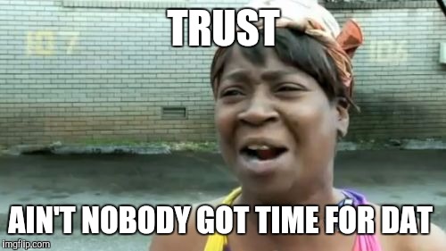 Ain't Nobody Got Time For That Meme | TRUST AIN'T NOBODY GOT TIME FOR DAT | image tagged in memes,aint nobody got time for that | made w/ Imgflip meme maker