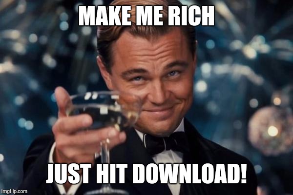 Leonardo Dicaprio Cheers Meme | MAKE ME RICH JUST HIT DOWNLOAD! | image tagged in memes,leonardo dicaprio cheers | made w/ Imgflip meme maker