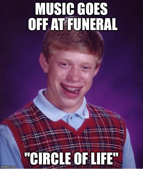 Bad Luck Brian Meme | MUSIC GOES OFF AT FUNERAL; "CIRCLE OF LIFE" | image tagged in memes,bad luck brian | made w/ Imgflip meme maker