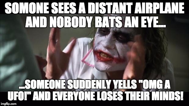 And everybody loses their minds | SOMONE SEES A DISTANT AIRPLANE AND NOBODY BATS AN EYE... ...SOMEONE SUDDENLY YELLS "OMG A UFO!" AND EVERYONE LOSES THEIR MINDS! | image tagged in memes,and everybody loses their minds | made w/ Imgflip meme maker