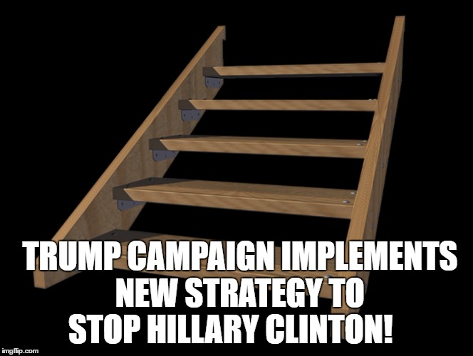 Hillary's nemesis | TRUMP CAMPAIGN IMPLEMENTS NEW STRATEGY TO STOP HILLARY CLINTON! | image tagged in trump,clinton,stairs,unhealthy hillary,unfit,potus | made w/ Imgflip meme maker