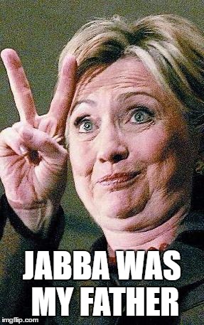 Hillary Clinton 2016  | JABBA WAS MY FATHER | image tagged in hillary clinton 2016 | made w/ Imgflip meme maker