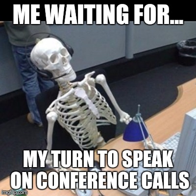 When you're last to speak on conference calls | ME WAITING FOR... MY TURN TO SPEAK ON CONFERENCE CALLS | image tagged in conference,work,call,meeting | made w/ Imgflip meme maker