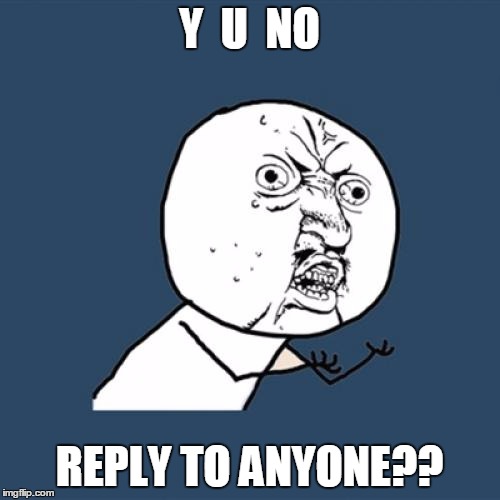 Y U No Meme | Y  U  NO REPLY TO ANYONE?? | image tagged in memes,y u no | made w/ Imgflip meme maker