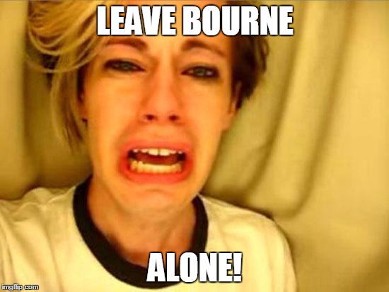 Leave Britney Alone | LEAVE BOURNE; ALONE! | image tagged in leave britney alone | made w/ Imgflip meme maker