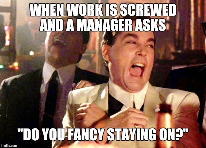 What am I doing tonight? Anything else ha! | WHEN WORK IS SCREWED AND A MANAGER ASKS; "DO YOU FANCY STAYING ON?" | image tagged in memes,good fellas hilarious | made w/ Imgflip meme maker