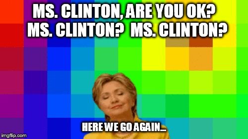 MS. CLINTON, ARE YOU OK?  MS. CLINTON?  MS. CLINTON? HERE WE GO AGAIN... | image tagged in lalala | made w/ Imgflip meme maker