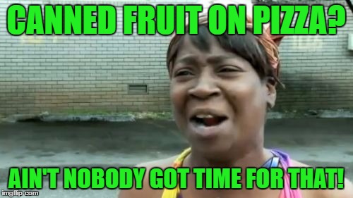 Ain't Nobody Got Time For That Meme | CANNED FRUIT ON PIZZA? AIN'T NOBODY GOT TIME FOR THAT! | image tagged in memes,aint nobody got time for that | made w/ Imgflip meme maker