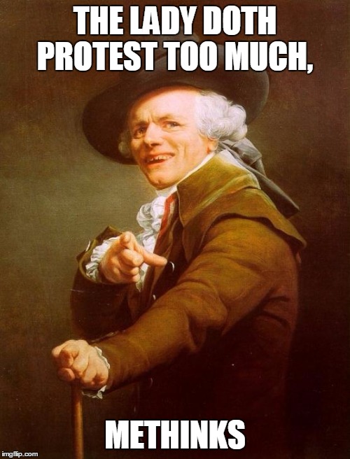 Joseph Ducreux Meme | THE LADY DOTH PROTEST TOO MUCH, METHINKS | image tagged in memes,joseph ducreux | made w/ Imgflip meme maker