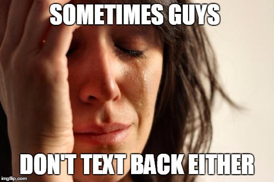 First World Problems Meme | SOMETIMES GUYS DON'T TEXT BACK EITHER | image tagged in memes,first world problems | made w/ Imgflip meme maker