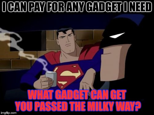 Super-burn | I CAN PAY FOR ANY GADGET I NEED; WHAT GADGET CAN GET YOU PASSED THE MILKY WAY? | image tagged in memes,batman and superman | made w/ Imgflip meme maker