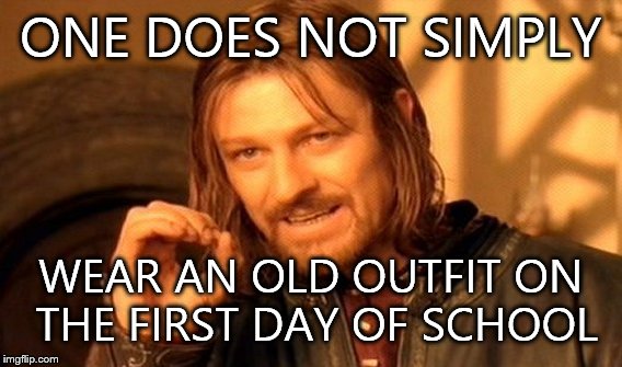 One Does Not Simply Meme | ONE DOES NOT SIMPLY; WEAR AN OLD OUTFIT ON THE FIRST DAY OF SCHOOL | image tagged in memes,one does not simply | made w/ Imgflip meme maker