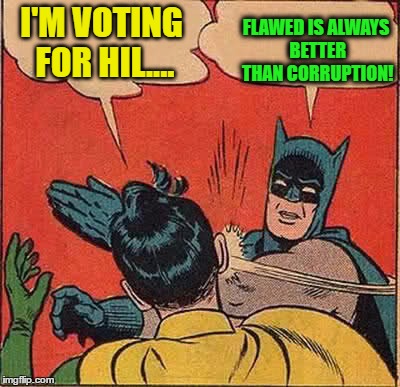 Batman Slapping Robin Meme | I'M VOTING FOR HIL.... FLAWED IS ALWAYS BETTER THAN CORRUPTION! | image tagged in memes,batman slapping robin | made w/ Imgflip meme maker