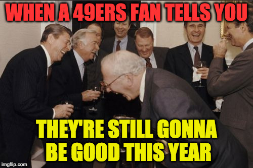 49ers Fans Be Like | WHEN A 49ERS FAN TELLS YOU; THEY'RE STILL GONNA BE GOOD THIS YEAR | image tagged in memes,laughing men in suits,nfl memes,nfl,laughing,football | made w/ Imgflip meme maker