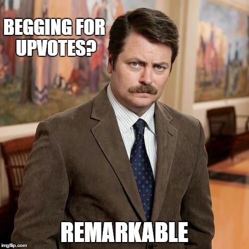 BEGGING FOR UPVOTES? REMARKABLE | made w/ Imgflip meme maker