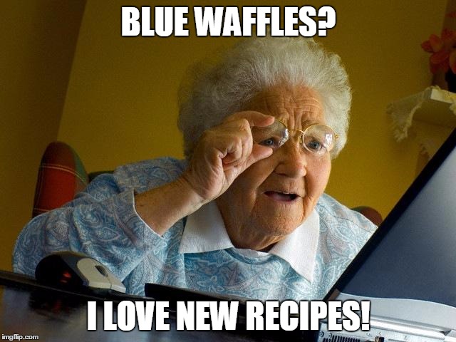Grandma Finds The Internet | BLUE WAFFLES? I LOVE NEW RECIPES! | image tagged in memes,grandma finds the internet | made w/ Imgflip meme maker