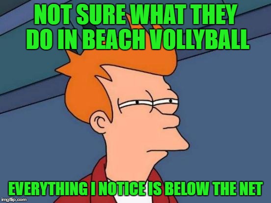 Futurama Fry Meme | NOT SURE WHAT THEY DO IN BEACH VOLLYBALL EVERYTHING I NOTICE IS BELOW THE NET | image tagged in memes,futurama fry | made w/ Imgflip meme maker