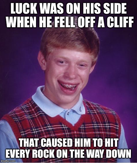 Bad Luck Brian | LUCK WAS ON HIS SIDE WHEN HE FELL OFF A CLIFF; THAT CAUSED HIM TO HIT EVERY ROCK ON THE WAY DOWN | image tagged in memes,bad luck brian,cliff | made w/ Imgflip meme maker